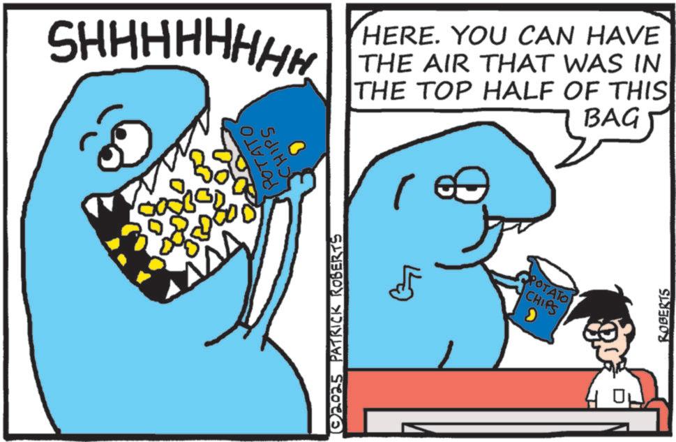 Pleased OCR: SHHHHHHHH .80 © 2025 PATRICK ROBERTS POTATO CHIPS HERE. YOU CAN HAVE THE AIR THAT WAS IN THE TOP HALF OF THIS POTATO CHIPS BAG 9 ROBERTS SHHHHHHHH .80 © 2025 PATRICK ROBERTS POTATO CHIPS HERE . YOU CAN HAVE THE AIR THAT WAS IN THE TOP HALF OF THIS POTATO CHIPS BAG 9 ROBERTS