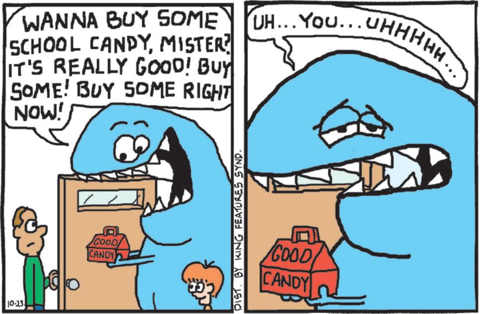 Pleased OCR: 10-13. WANNA BUY SOME SCHOOL CANDYMISTER? IT'S REALLY GOOD! BUY SOME! BUY SOME RIGHT NOW! UH... YOU... UHHHHH GOOD CANDY DIST. BY KING FEATURES SYND. GOOD CANDY 10-13 . WANNA BUY SOME SCHOOL CANDYMISTER ? IT'S REALLY GOOD ! BUY SOME ! BUY SOME RIGHT NOW ! UH ... YOU ... UHHHHH GOOD CANDY DIST . BY KING FEATURES SYND . GOOD CANDY