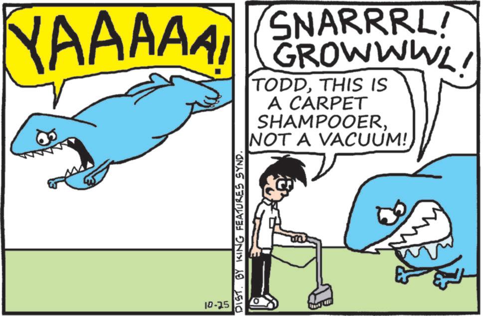 Squaliform sharks OCR: YAAAAA SNARRRL! GROWWWL TODDTHIS IS A CARPET SHAMPOOERNOT A VACUUM! 10-25 DIST. BY KING FEATURES SYND. M YAAAAA SNARRRL ! GROWWWL TODDTHIS IS A CARPET SHAMPOOERNOT A VACUUM ! 10-25 DIST . BY KING FEATURES SYND . M