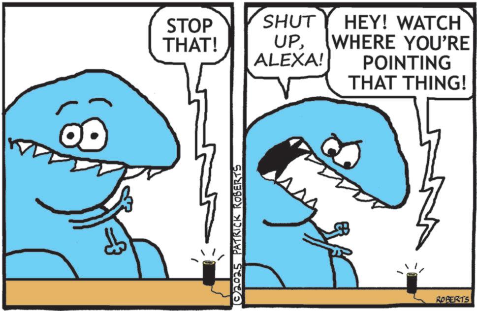 Cartoon OCR: STOP THAT! SHUT UPHEY! WATCH WHERE YOU'RE ALEXA! POINTING © 2025 PATRICK ROBERTS THAT THING! ROBERTS STOP THAT ! SHUT UPHEY ! WATCH WHERE YOU'RE ALEXA ! POINTING © 2025 PATRICK ROBERTS THAT THING ! ROBERTS