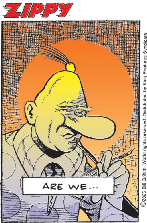Publication OCR: ZIPPY ARE WE... ©2025 Bill Griffith. World rights reserved. Distributed by King Features Syndicate ZIPPY ARE WE ... © 2025 Bill Griffith . World rights reserved . Distributed by King Features Syndicate