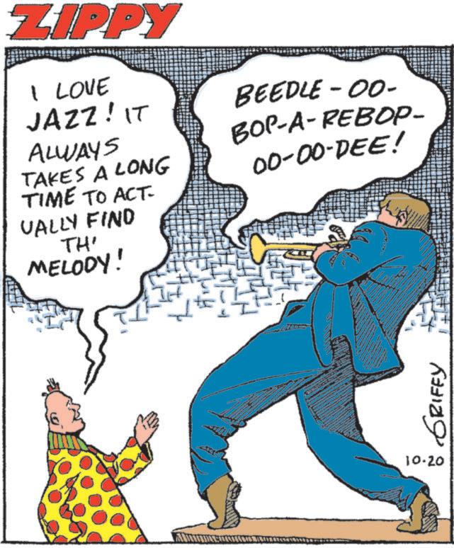 Fiction OCR: ZIPPY I LOVE JAZZ! IT BEEDLE-00- ALWAYS TAKES A LONG BOP-A-REBOP- 00-00-DEE! TIME TO ACT. UALLY FIND TH' MELODY! GRIFFY 10.20 ZIPPY I LOVE JAZZ ! IT BEEDLE - 00- ALWAYS TAKES A LONG BOP - A - REBOP- 00-00 - DEE ! TIME TO ACT . UALLY FIND TH ' MELODY ! GRIFFY 10.20