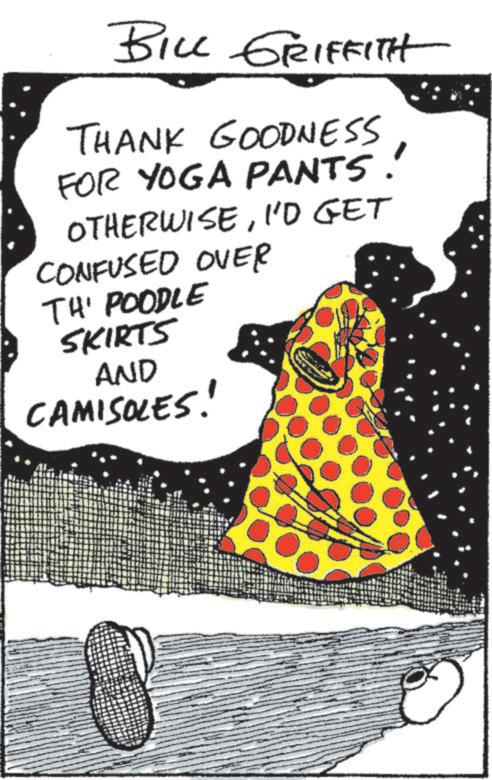 Fiction OCR: BILL GRIFFITH THANK GOODNESS FOR YOGA PANTS. OTHERWISEI'D GET CONFUSED OVER TH' POODLE SKIRTS AND CAMISOLES! BILL GRIFFITH THANK GOODNESS FOR YOGA PANTS . OTHERWISEI'D GET CONFUSED OVER TH ' POODLE SKIRTS AND CAMISOLES !