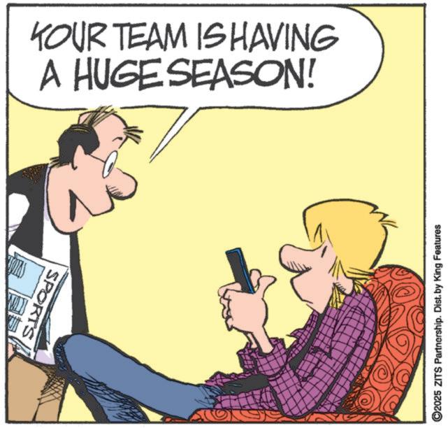 Hearing OCR: SPORTS YOUR TEAM IS HAVING A HUGE SEASON! 2025 ZITS Partnership. Dist. by King Features SPORTS YOUR TEAM IS HAVING A HUGE SEASON ! 2025 ZITS Partnership . Dist . by King Features