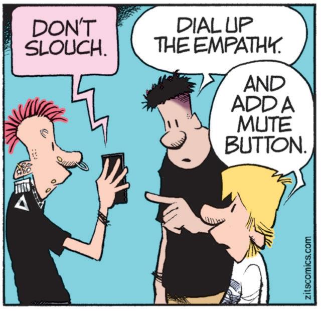 Photo caption OCR: E DON'T SLOUCH. DIAL UP THE EMPATHY. AND ADD A MUTE BUTTON. zitscomics.com E DON'T SLOUCH . DIAL UP THE EMPATHY . AND ADD A MUTE BUTTON . zitscomics.com