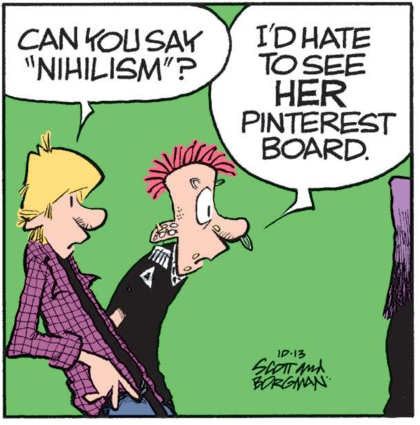Humour OCR: CAN YOU SAY "NIHILISM"? I'D HATE TO SEE HER PINTEREST BOARD. A 10-13 SCOTT and BORGMAN CAN YOU SAY " NIHILISM " ? I'D HATE TO SEE HER PINTEREST BOARD . A 10-13 SCOTT and BORGMAN