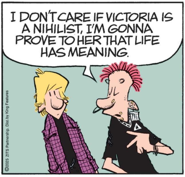 Animated cartoon OCR: O2025 ZITS Partnership. Dist. by King Features I DON'T CARE IF VICTORIA IS A NIHILISTI'M GONNA PROVE TO HER THAT LIFE HAS MEANING. NL O2025 ZITS Partnership . Dist . by King Features I DON'T CARE IF VICTORIA IS A NIHILISTI'M GONNA PROVE TO HER THAT LIFE HAS MEANING . NL