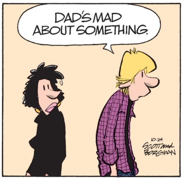 Animated cartoon OCR: DAD'S MAD ABOUT SOMETHING. 10.24 Scottand BORGMAN DAD'S MAD ABOUT SOMETHING . 10.24 Scottand BORGMAN
