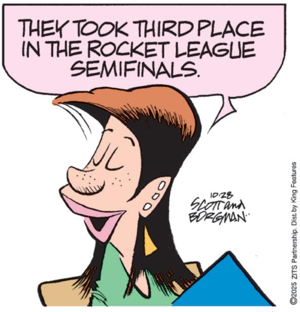 Animation OCR: THEY TOOK THIRD PLACE IN THE ROCKET LEAGUE SEMIFINALS. 000 10.28 SCOTT and BORGMAN ©2025 ZITS Partnership. Dist. by King Features THEY TOOK THIRD PLACE IN THE ROCKET LEAGUE SEMIFINALS . 000 10.28 SCOTT and BORGMAN © 2025 ZITS Partnership . Dist . by King Features