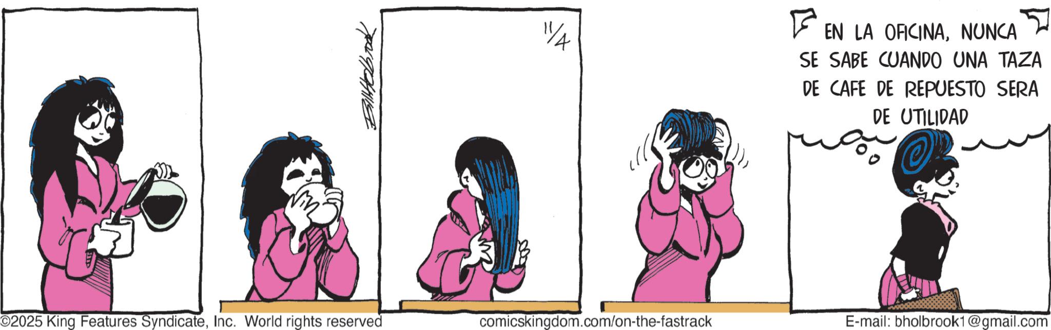 Comic book OCR: ?????????? ©2025 King Features SyndicateInc. World rights reserved 11/4 ? EN LA OFICINANUNCA SE SABE CUANDO UNA TAZA DE CAFE DE REPUESTO SERA DE UTILIDAD comicskingdom.com/on-the-fastrack E-mail: bholbrook1@gmail.com ?????????? © 2025 King Features SyndicateInc. World rights reserved 11/4 ? EN LA OFICINANUNCA SE SABE CUANDO UNA TAZA DE CAFE DE REPUESTO SERA DE UTILIDAD comicskingdom.com/on-the-fastrack E - mail : bholbrook1@gmail.com
