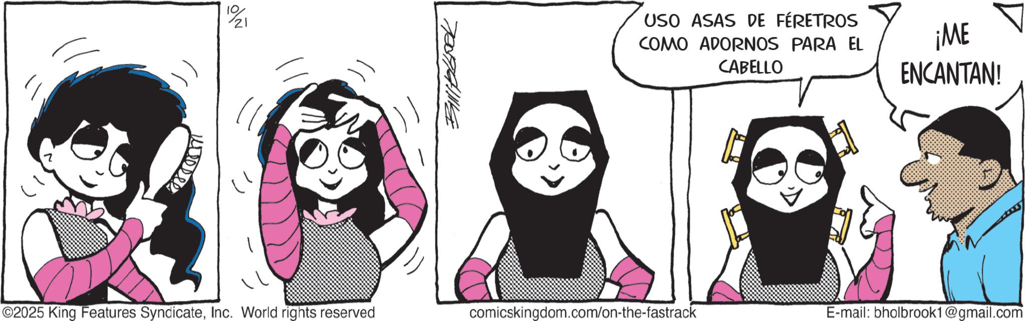 Publication OCR: 21 ~ 700741114 ©2025 King Features SyndicateInc. World rights reserved USO ASAS DE FÉRETROS COMO ADORNOS PARA EL CABELLO ¡ME ENCANTAN! comicskingdom.com/on-the-fastrack E-mail: bholbrook1@gmail.com 21 ~ 700741114 © 2025 King Features SyndicateInc. World rights reserved USO ASAS DE FÉRETROS COMO ADORNOS PARA EL CABELLO ¡ ME ENCANTAN ! comicskingdom.com/on-the-fastrack E - mail : bholbrook1@gmail.com