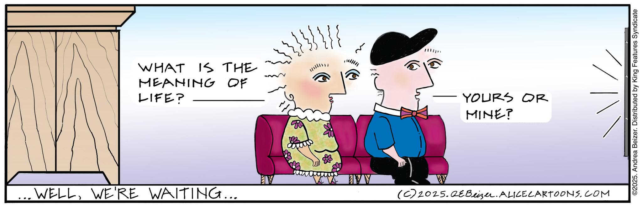 Handwriting OCR: WHAT IS THE MEANING OF LIFE? V ??? ...WELLWE'RE WAITING... YOURS OR MINE? (C)2025.QE Beizer. ALICE CARTOONS.COM ©2025. Andrea Beizer. Distributed by King Features Syndicate WHAT IS THE MEANING OF LIFE ? V ??? ... WELLWE'RE WAITING ... YOURS OR MINE ? ( C ) 2025.QE Beizer . ALICE CARTOONS.COM © 2025 . Andrea Beizer . Distributed by King Features Syndicate