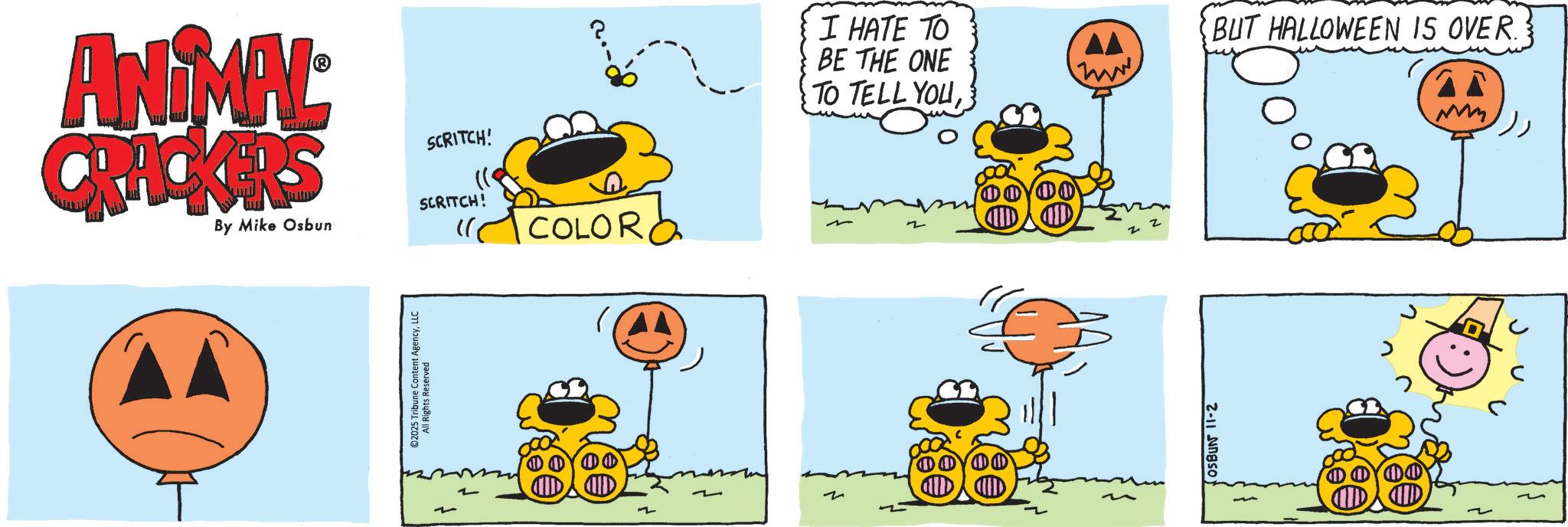Pleased OCR: ANIMAL CRACKERS By Mike Osbun ©2025 Tribune Content AgencyLLC All Rights Reserved J SCRITCH! SCRITCH! COLORa I HATE TO BE THE ONE TO TELL YOUZ ID www OSBUN 11-2 BUT HALLOWEEN IS OVER. ANIMAL CRACKERS By Mike Osbun © 2025 Tribune Content AgencyLLC All Rights Reserved J SCRITCH ! SCRITCH ! COLORa I HATE TO BE THE ONE TO TELL YOUZ ID www OSBUN 11-2 BUT HALLOWEEN IS OVER .