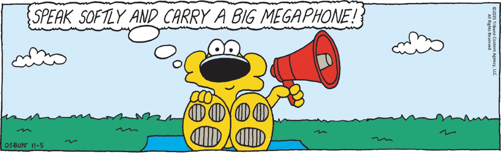 Graphic design OCR: SPEAK SOFTLY AND CARRY A BIG MEGAPHONE! ??? OSBUN 11-5 0000 CHIDY CHILD All Rights Reserved 2025 Tribune Content AgencyLLC SPEAK SOFTLY AND CARRY A BIG MEGAPHONE ! ??? OSBUN 11-5 0000 CHIDY CHILD All Rights Reserved 2025 Tribune Content Agency