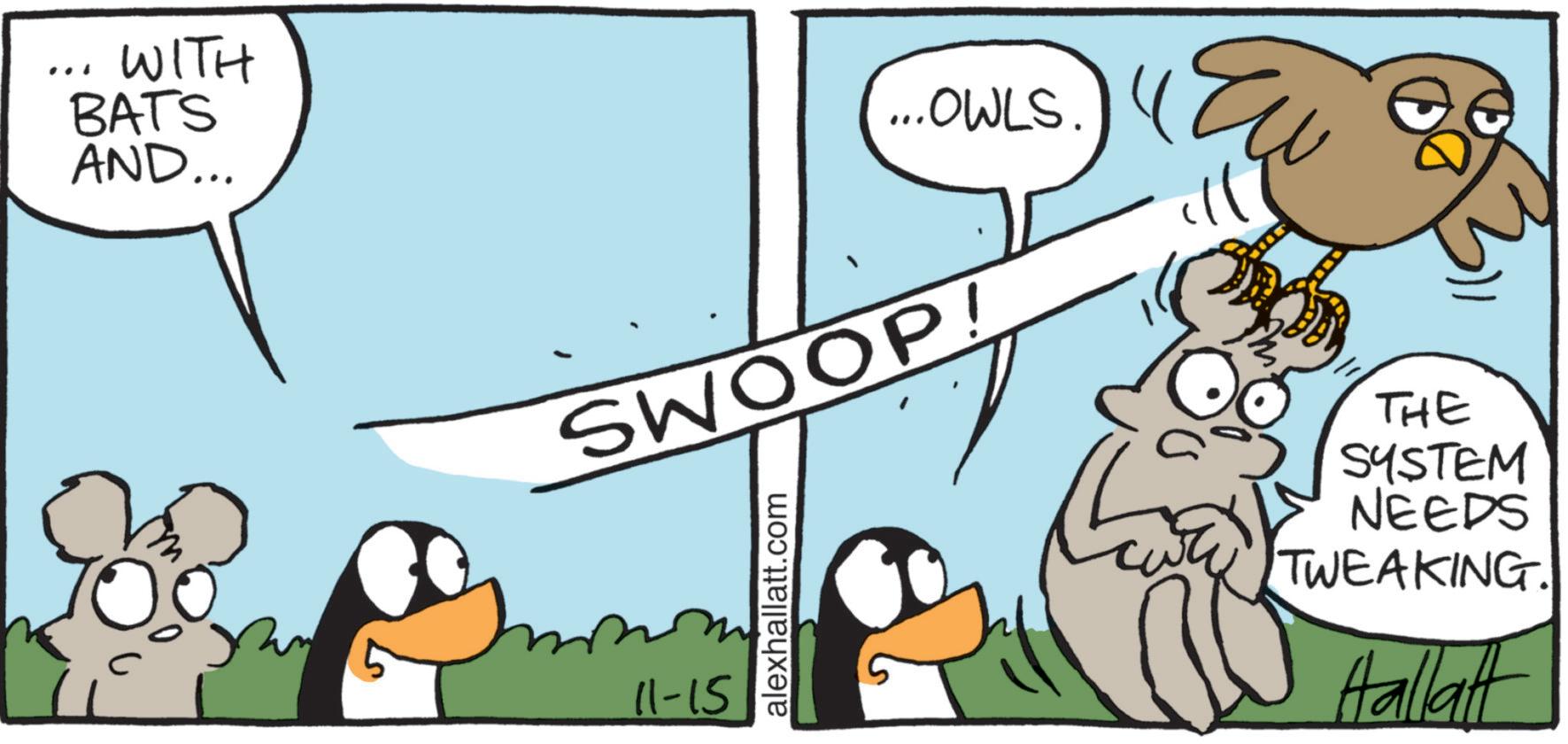 Graphics OCR: WITH BATS AND... ...OWLS. Eu SWOOP! 11-15 alexhallatt.com THE SYSTEM NEEDS TWEAKING Hallatt WITH BATS AND ... ... OWLS . Eu SWOOP ! 11-15 alexhallatt.com THE SYSTEM NEEDS TWEAKING Hallatt