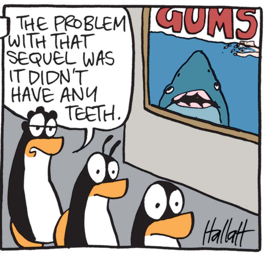 Animated cartoon OCR: THE PROBLEM UMS WITH THAT SEQUEL WAS IT DIDN'T HAVE ANY TEETH. Hallatt THE PROBLEM UMS WITH THAT SEQUEL WAS IT DIDN'T HAVE ANY TEETH . Hallatt