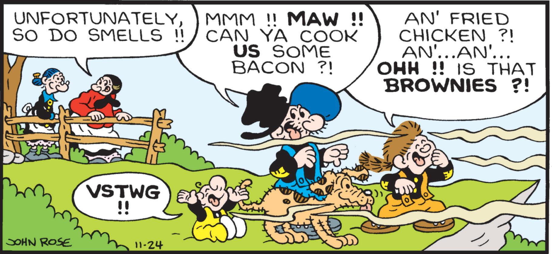 Animation OCR: UNFORTUNATELYSO DO SMELLS !! MMM!! MAW !! CAN YA COOK US SOME BACON ?! AN' FRIED CHICKEN ?! AN'...AN'... OHH !! IS THAT BROWNIES ?! JOHN ROSE VSTWG !! 11-24 UNFORTUNATELYSO DO SMELLS !! MMM !! MAW !! CAN YA COOK US SOME BACON ? ! AN ' FRIED CHICKEN ? ! AN ' ... AN ' ... OHH !! IS THAT BROWNIES ? ! JOHN ROSE VSTWG !! 11-24