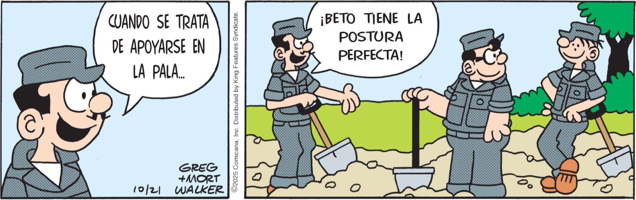 Comic book OCR: CUANDO SE TRATA DE APOYARSE EN LA PALA... GREG +MORT 10/21 WALKER ©2025 ComicanaInc. Distributed by King Features Syndicate. ¡BETO TIENE LA POSTURA PERFECTA! 5 CUANDO SE TRATA DE APOYARSE EN LA PALA ... GREG + MORT 10/21 WALKER © 2025 ComicanaInc. Distributed by King Features Syndicate . ¡ BETO TIENE LA POSTURA PERFECTA ! 5