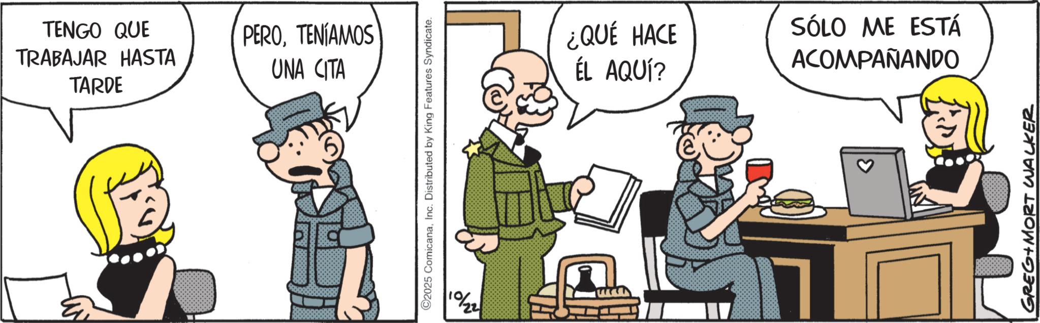 Happiness OCR: TENGO QUE TRABAJAR HASTA TARDE PEROTENÍAMOS UNA CITA ©2025 ComicanaInc. Distributed by King Features Syndicate. 22/01¿QUÉ HACE ÉL AQUÍ? SÓLO ME ESTÁ ACOMPAÑANDO GREG MORT WALKER TENGO QUE TRABAJAR HASTA TARDE PEROTENÍAMOS UNA CITA © 2025 ComicanaInc. Distributed by King Features Syndicate . 22/01 ¿ QUÉ HACE ÉL AQUÍ ? SÓLO ME ESTÁ ACOMPAÑANDO GREG MORT WALKER
