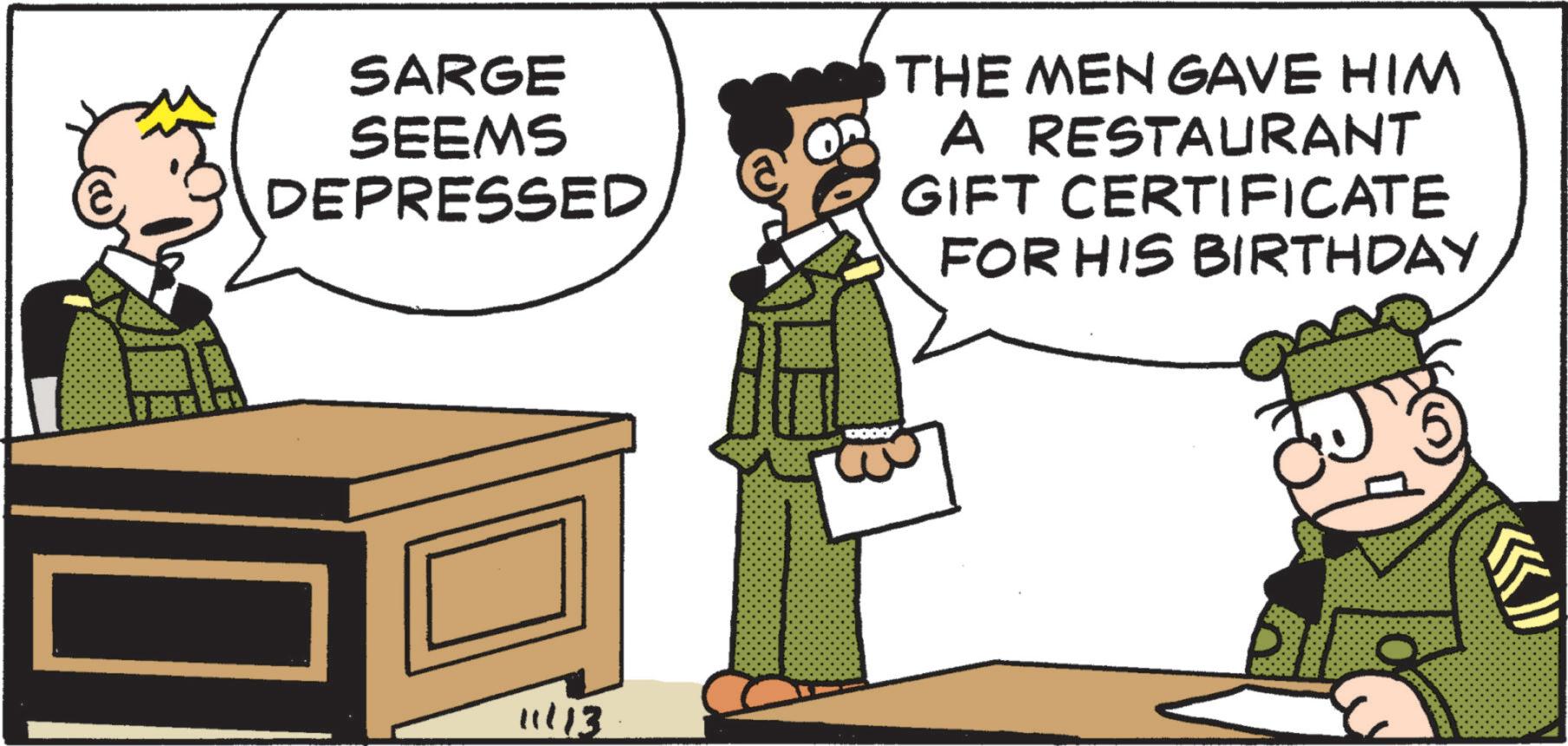 Photo caption OCR: SARGE SEEMS DEPRESSED 11/13 THE MEN GAVE HIM A RESTAURANT GIFT CERTIFICATE FOR HIS BIRTHDAY SARGE SEEMS DEPRESSED 11/13 THE MEN GAVE HIM A RESTAURANT GIFT CERTIFICATE FOR HIS BIRTHDAY