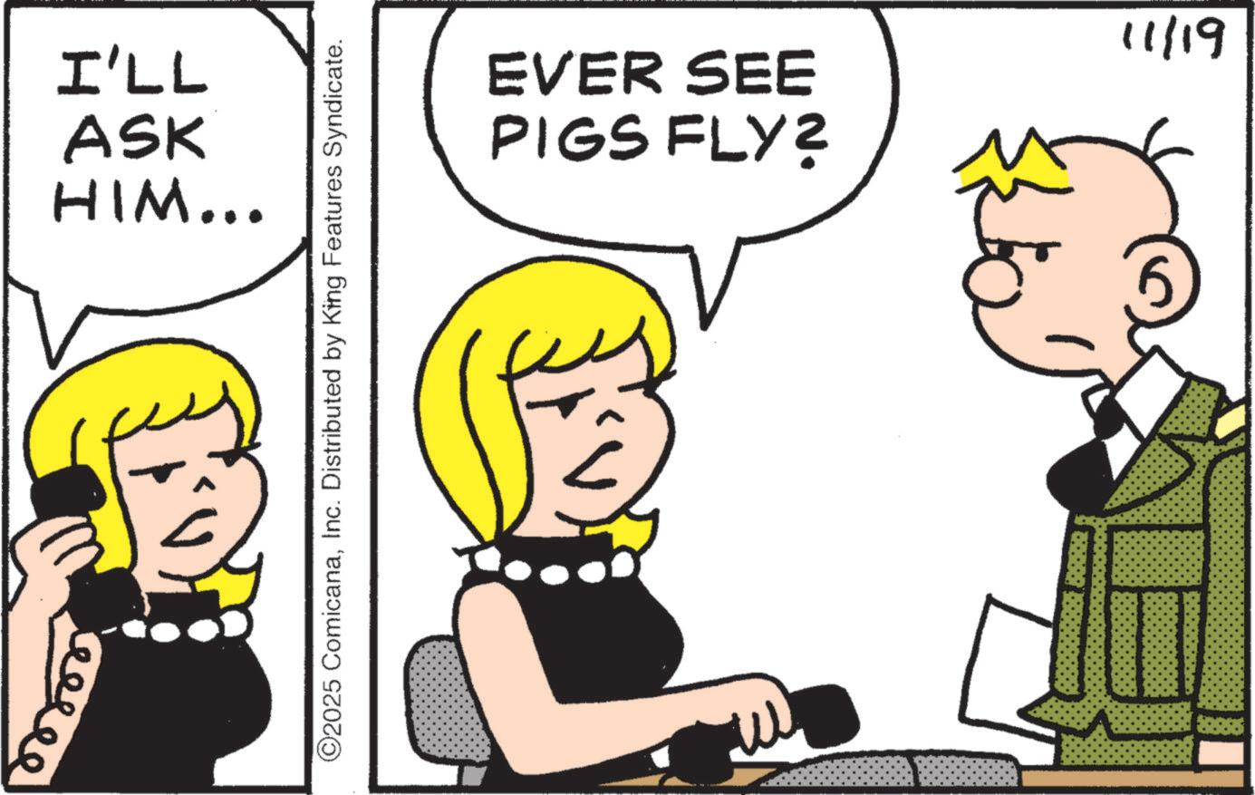 Pleased OCR: I'LL ASK HIM... ©2025 ComicanaInc. Distributed by King Features Syndicate. 11/19 EVER SEE PIGS FLY? I'LL ASK HIM ... © 2025 ComicanaInc. Distributed by King Features Syndicate . 11/19 EVER SEE PIGS FLY ?