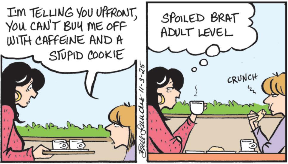 Happiness OCR: I'M TELLING YOU UPFRONTYOU CAN'T BUY ME OFF WITH CAFFEINE AND A STUPID COOKIE SPOILED BRAT ADULT LEVEL Bell Lundes 11-3-25 ? CRUNCH I'M TELLING YOU UPFRONTYOU CAN'T BUY ME OFF WITH CAFFEINE AND A STUPID COOKIE SPOILED BRAT ADULT LEVEL Bell Lundes 11-3-25 ? CRUNCH