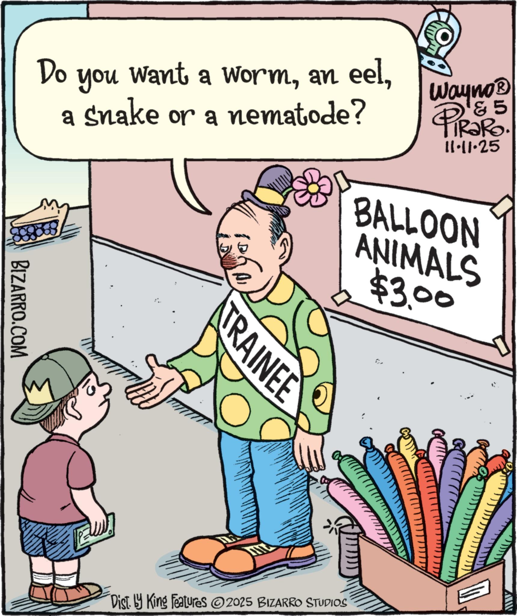 Animated cartoon OCR: Do you want a worma snake or a nematode? BIZARRO.COM Wayno? & 5 TRaRo. 11.11.25 BALLOON TRAINEE ANIMALS $3.00 Dist. by King Features 2025 BIZARRO STUDIOS Do you want a worman eela snake or a nematode ? BIZARRO.COM Wayno? & 5 TRaRo . 11.11.25 BALLOON TRAINEE ANIMALS $ 3.00 Dist . by King Features 2025 BIZARRO STUDIOS