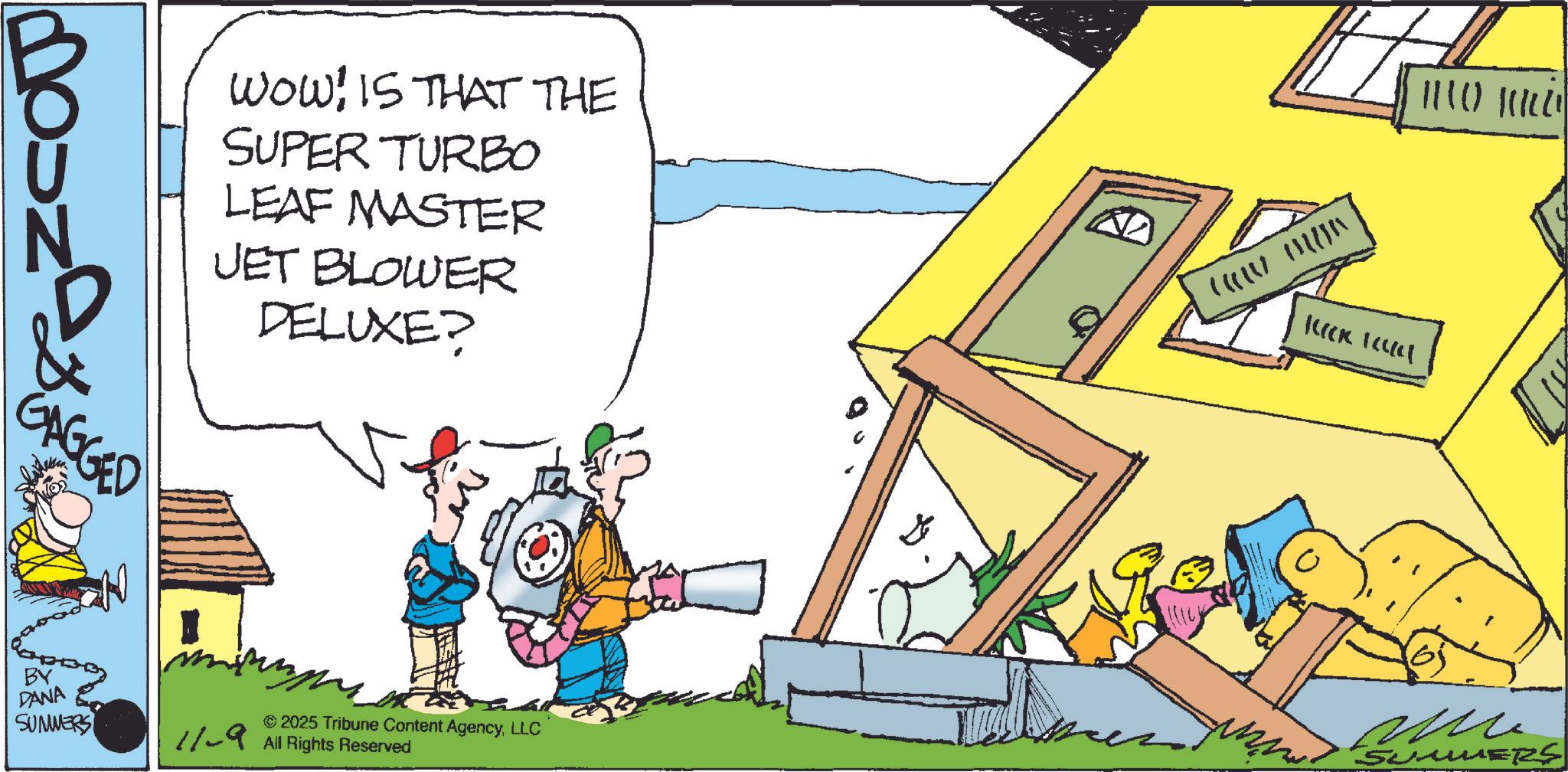 Animated cartoon OCR: GAGGED WOW! IS THAT THE SUPER TURBO LEAF MASTER JET BLOWER DELUXE? COUT MUJA Kleck lackl © 2025 Tribune Content AgencyLLC SUMMERS 11-9 All Rights Reserved Me SUMMERS BY DANA GAGGED WOW ! IS THAT THE SUPER TURBO LEAF MASTER JET BLOWER DELUXE ? COUT MUJA Kleck lackl © 2025 Tribune Content AgencyLLC SUMMERS 11-9 All Rights Reserved Me SUMMERS BY DANA