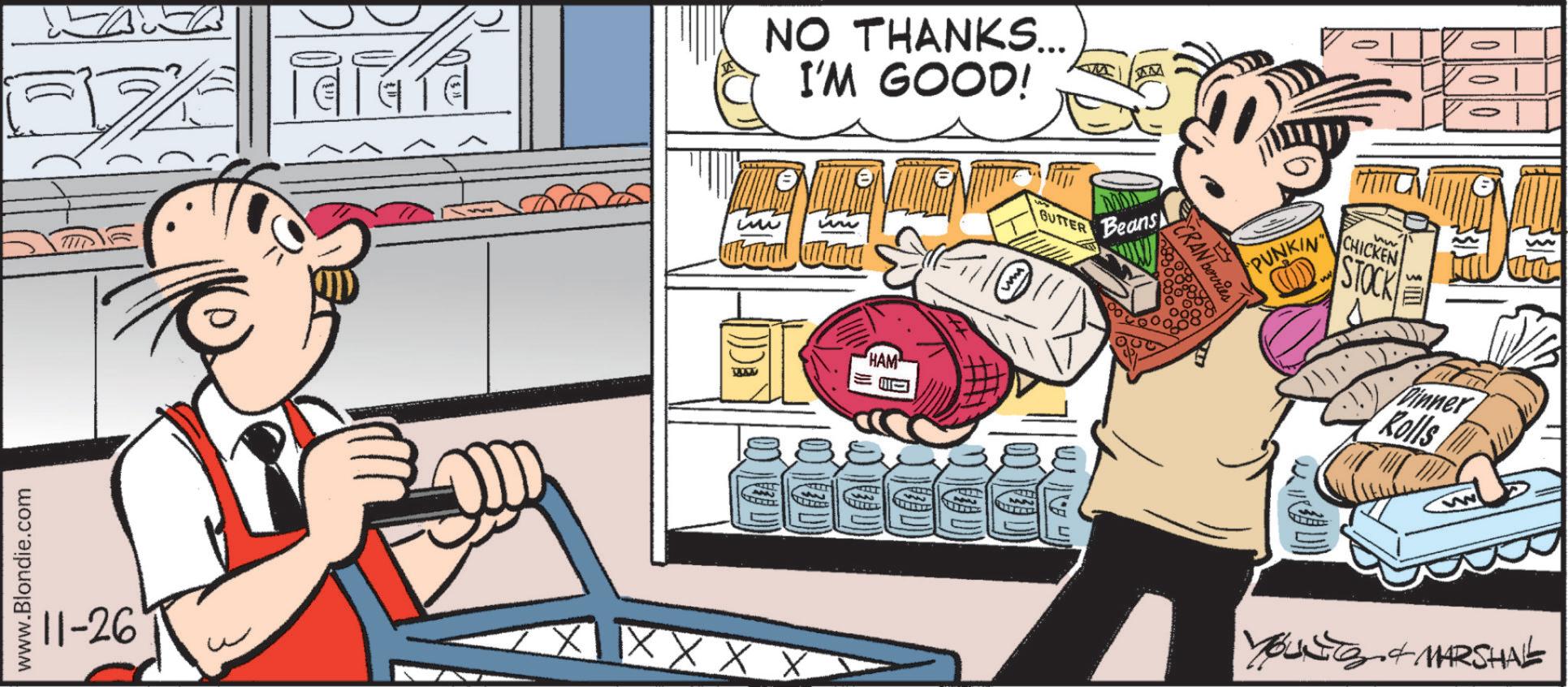 Advertising OCR: www.Blondie.com 11-26 ?? NO THANKS... I'M GOOD! ?? wre BUTTER Beans HAM "PUNKIN" Ly CRAN berries hw CHICKEN STOCK - Winner Kolls YouTS & MARSHAL XXX www.Blondie.com 11-26 ?? NO THANKS ... I'M GOOD ! ?? wre BUTTER Beans HAM " PUNKIN " Ly CRAN berries hw CHICKEN STOCK - Winner Kolls YouTS & MARSHAL XXX