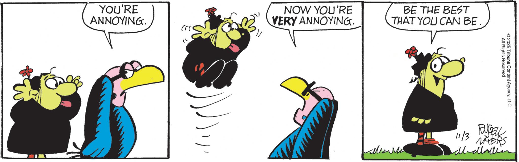 Fiction OCR: YOU'RE ANNOYING. (r< NOW YOU'RE VERY ANNOYING. BE THE BEST THAT YOU CAN BE. All Rights Reserved 2025 Tribune Content AgencyLLC allizu RUSSELL 11/3 MERS YOU'RE ANNOYING . ( r < NOW YOU'RE VERY ANNOYING . BE THE BEST THAT YOU CAN BE . All Rights Reserved 2025 Tribune Content AgencyLLC allizu RUSSELL 11/3 MERS