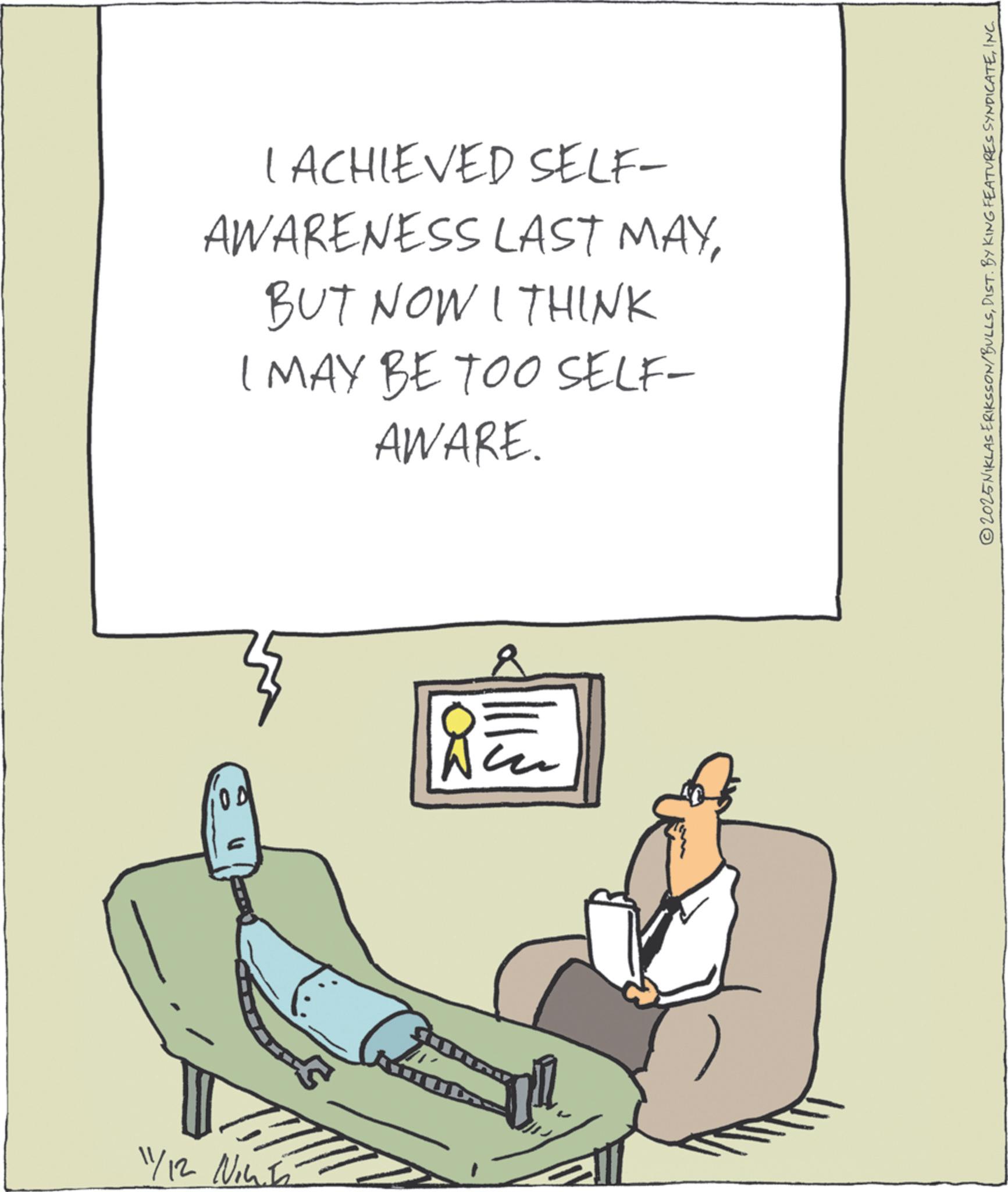 Fiction OCR: 11/12 Nint I ACHIEVED SELF- AWARENESS LAST MAYBUT NOW I THINK I MAY BE TOO SELF- AWARE. ? ©2025NIKLAS ERIKSSON/BULLSINC. 11/12 Nint I ACHIEVED SELF- AWARENESS LAST MAYBUT NOW I THINK I MAY BE TOO SELF- AWARE . ? © 2025NIKLAS ERIKSSON / BULLSDIST . BY KING FEATURES SYNDICATEINC .