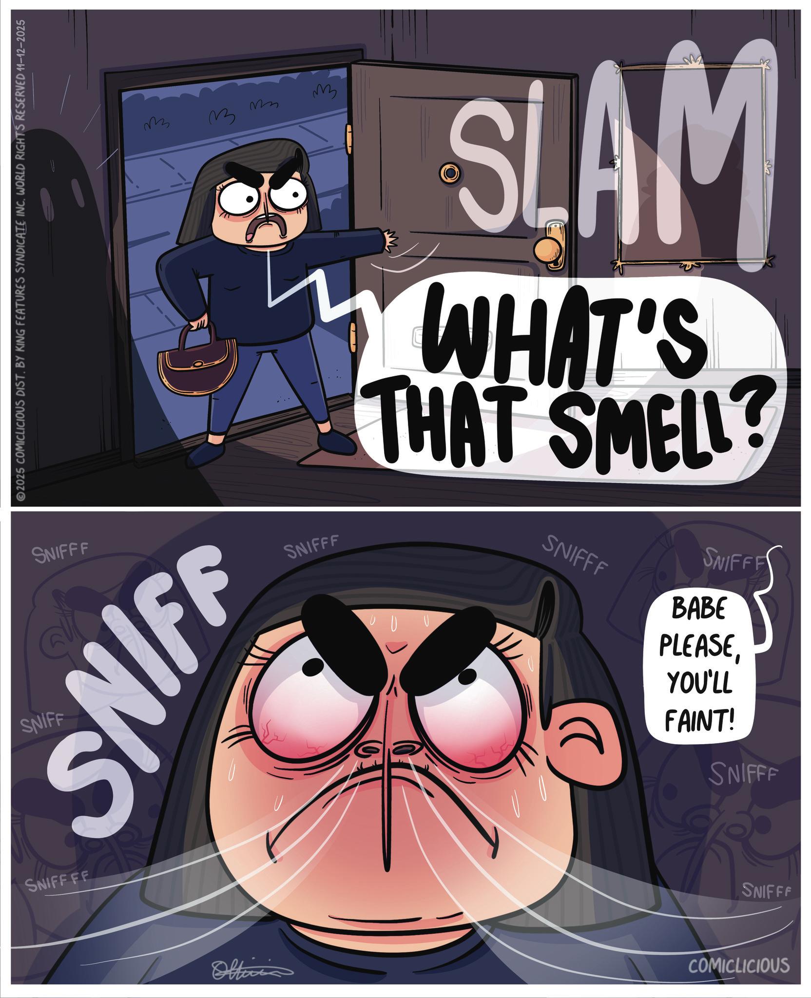 Comics OCR: 2025 COMICLICIOUS DIST. BY KING FEATURES SYNDICATE INC. WORLD RIGHTS RESERVED 11-12-2025 SNIFF SNIFFF SNIFF SNIFF FF ??? 33 9 ?? ?? SLAM WHAT'S THAT SMELL SNIFFF SNIFFF BABE SNIFFF Officia COMICLICIOUS PLEASEYOU'LL FAINT! SNIFFF SNIFFF 2025 COMICLICIOUS DIST . BY KING FEATURES SYNDICATE INC . WORLD RIGHTS RESERVED 11-12-2025 SNIFF SNIFFF SNIFF SNIFF FF ??? 33 9 ?? ?? SLAM WHAT'S THAT SMELL SNIFFF SNIFFF BABE SNIFFF Officia COMICLICIOUS PLEASEYOU'LL FAINT ! SNIFFF SNIFFF