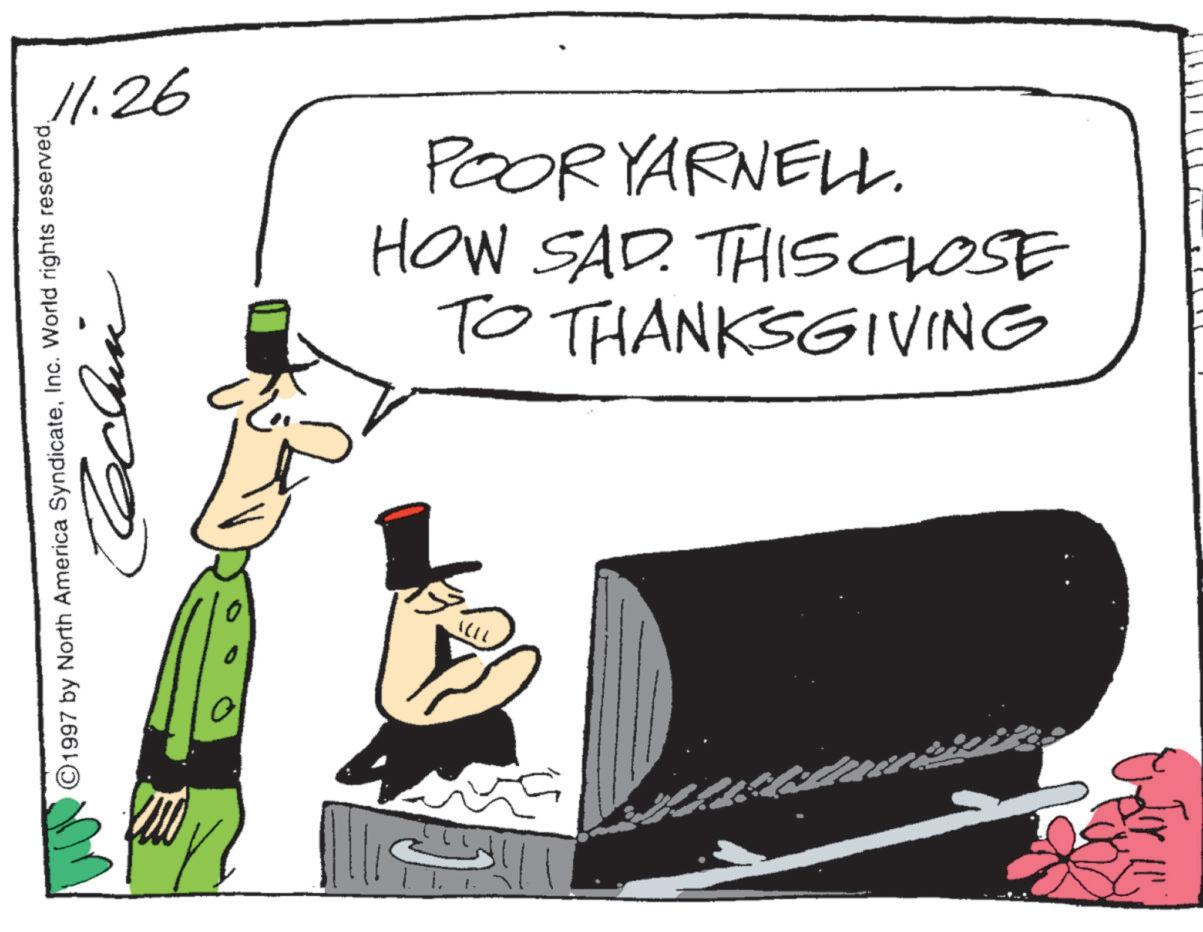 Sun hat OCR: 11.26 ©1997 by North America Syndicate????? TO THANKSGIVING HOW SAD. THIS CLOSE POOR YARNELL. 11.26 © 1997 by North America SyndicateInc. World rights reserved????? TO THANKSGIVING HOW SAD . THIS CLOSE POOR YARNELL .