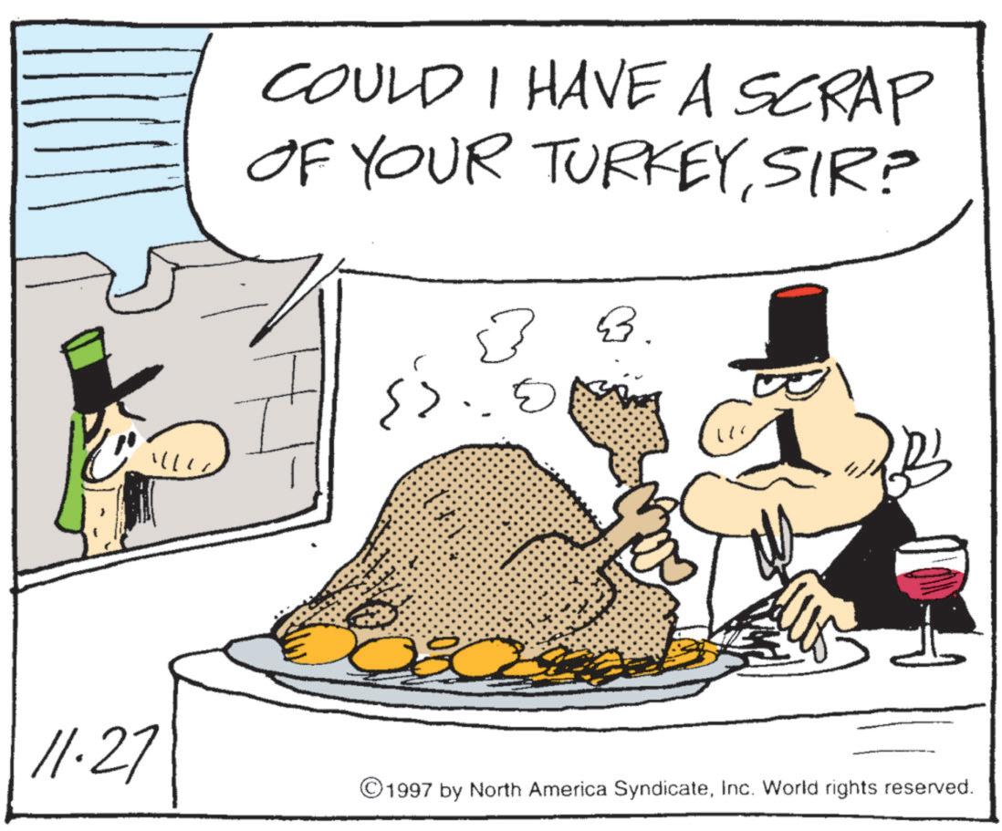British Cuisine OCR: COULD I HAVE A SCRAP OF YOUR TURKEYSIR? B. ? ? 3 E ? 11.27 1997 by North America SyndicateInc. World rights reserved. COULD I HAVE A SCRAP OF YOUR TURKEYSIR ? B. ? ? 3 E ? 11.27 1997 by North America SyndicateInc. World rights reserved .
