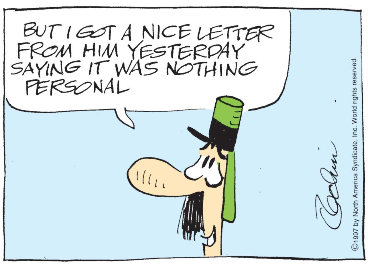 Animation OCR: BUT I GOT A NICE LETTER FROM HIM YESTERDAY SAYING IT WAS NOTHING PERSONAL |||| Cochin ©1997 by North America SyndicateInc. World rights reserved. BUT I GOT A NICE LETTER FROM HIM YESTERDAY SAYING IT WAS NOTHING PERSONAL |||| Cochin © 1997 by North America SyndicateInc. World rights reserved .