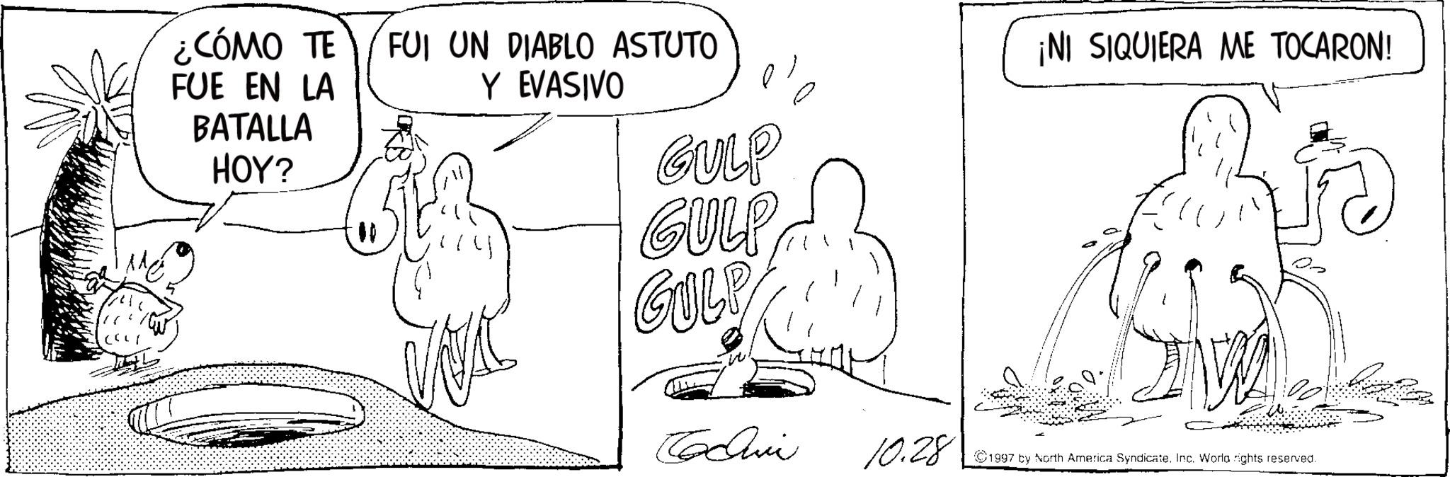 Fiction OCR: ¿CÓMO TE FUI UN DIABLO ASTUTO FUE EN LA BATALLA HOY? Y EVASIVO GULP GULP GILP ¡NI SIQUIERA ME TOCARON! WK Cochin 10.28 1997 by North America SyndicateInc. World rights reserved. ¿ CÓMO TE FUI UN DIABLO ASTUTO FUE EN LA BATALLA HOY ? Y EVASIVO GULP GULP GILP ¡ NI SIQUIERA ME TOCARON ! WK Cochin 10.28 1997 by North America SyndicateInc. World rights reserved .