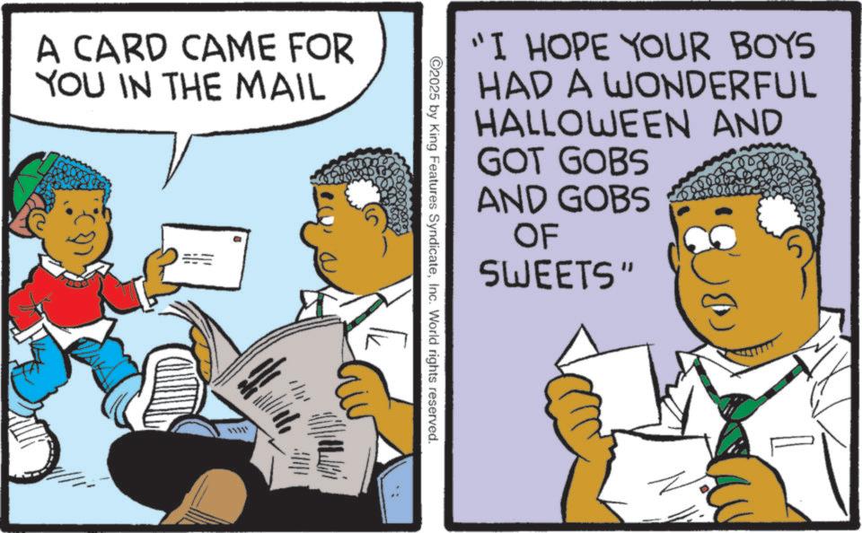 Photo caption OCR: A CARD CAME FOR YOU IN THE MAIL www 11111 ©2025 by King Features SyndicateInc. World rights reserved. "I HOPE YOUR BOYS HAD A WONDERFUL HALLOWEEN AND GOT GOBS AND GOBS OF SWEETS" A CARD CAME FOR YOU IN THE MAIL www 11111 © 2025 by King Features SyndicateInc. World rights reserved . " I HOPE YOUR BOYS HAD A WONDERFUL HALLOWEEN AND GOT GOBS AND GOBS OF SWEETS "
