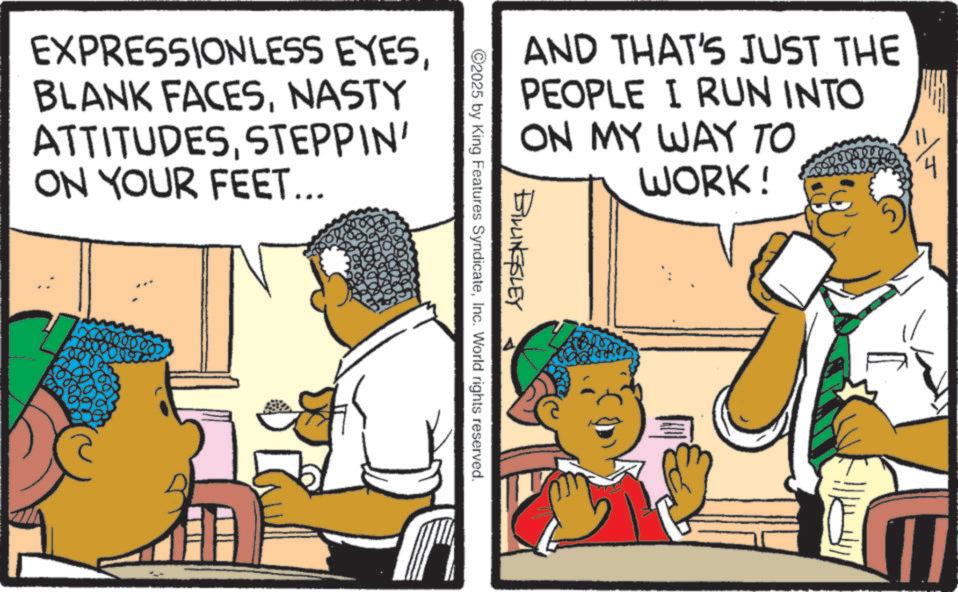 Fiction OCR: EXPRESSIONLESS EYESNASTY ATTITUDESSTEPPIN' ON YOUR FEET... ? AND THAT'S JUST THE PEOPLE I RUN INTO ON MY WAY TO WORK! 11 BILLINGSLEY ©2025 by King Features SyndicateInc. World rights reserved. EXPRESSIONLESS EYESBLANK FACESNASTY ATTITUDESSTEPPIN ' ON YOUR FEET ... ? AND THAT'S JUST THE PEOPLE I RUN INTO ON MY WAY TO WORK ! 11 BILLINGSLEY © 2025 by King Features SyndicateInc. World rights reserved .