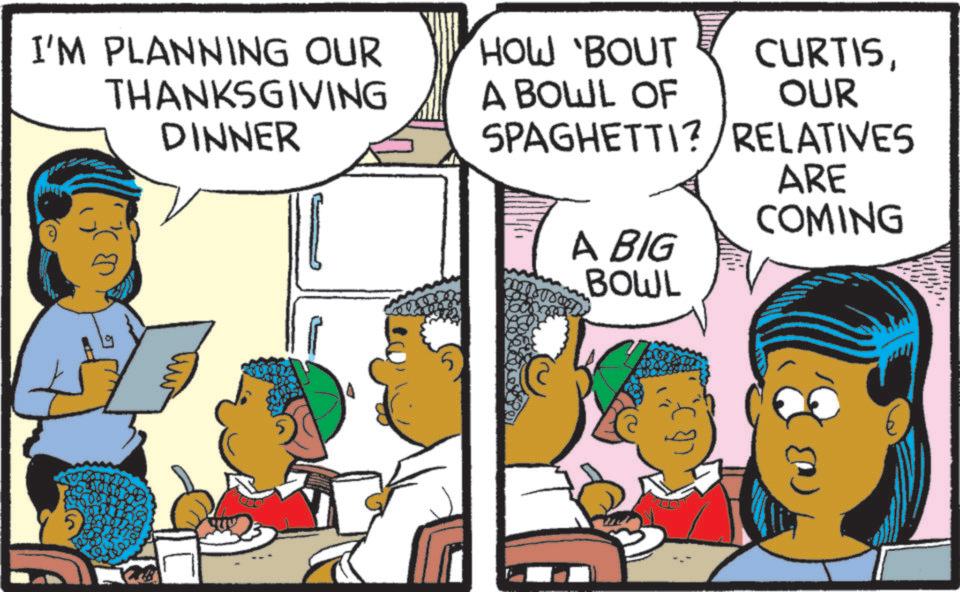 Child OCR: I'M PLANNING OUR THANKSGIVING DINNER 5 HOW BOUT A BOWL OF CURTISOUR SPAGHETTI?/RELATIVES ARE COMING A BIG BOWL I'M PLANNING OUR THANKSGIVING DINNER 5 HOW BOUT A BOWL OF CURTISOUR SPAGHETTI ? / RELATIVES ARE COMING A BIG BOWL