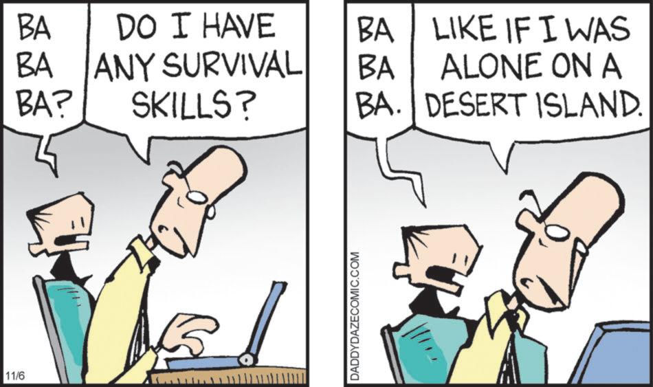 Graphics OCR: 11/6 BA DO I HAVE BA LIKE IF I WAS BA ANY SURVIVAL BA ALONE ON A BA? SKILLS? BA. DESERT ISLAND. DADDYDAZECOMIC.COM 11/6 BA DO I HAVE BA LIKE IF I WAS BA ANY SURVIVAL BA ALONE ON A BA ? SKILLS ? BA . DESERT ISLAND . DADDYDAZECOMIC.COM