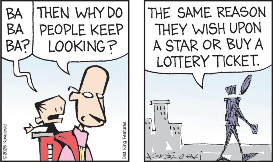 Animation OCR: ©2025 Kovaleski BA BA THEN WHY DO PEOPLE KEEP LOOKING? BA? THE SAME REASON THEY WISH UPON A STAR OR BUY A LOTTERY TICKET. Dist. King Features Koraleski © 2025 Kovaleski BA BA THEN WHY DO PEOPLE KEEP LOOKING ? BA ? THE SAME REASON THEY WISH UPON A STAR OR BUY A LOTTERY TICKET . Dist . King Features Koraleski