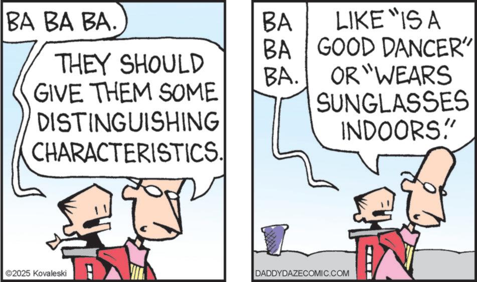 Graphics OCR: BA BA BA. BA BA LIKE "IS A GOOD DANCER" THEY SHOULD BA. OR "WEARS GIVE THEM SOME SUNGLASSES DISTINGUISHING CHARACTERISTICS. ©2025 Kovaleski DADDYDAZECOMIC.COM INDOORS!" BA BA BA . BA BA LIKE " IS A GOOD DANCER " THEY SHOULD BA . OR " WEARS GIVE THEM SOME SUNGLASSES DISTINGUISHING CHARACTERISTICS . © 2025 Kovaleski DADDYDAZECOMIC.COM INDOORS ! "