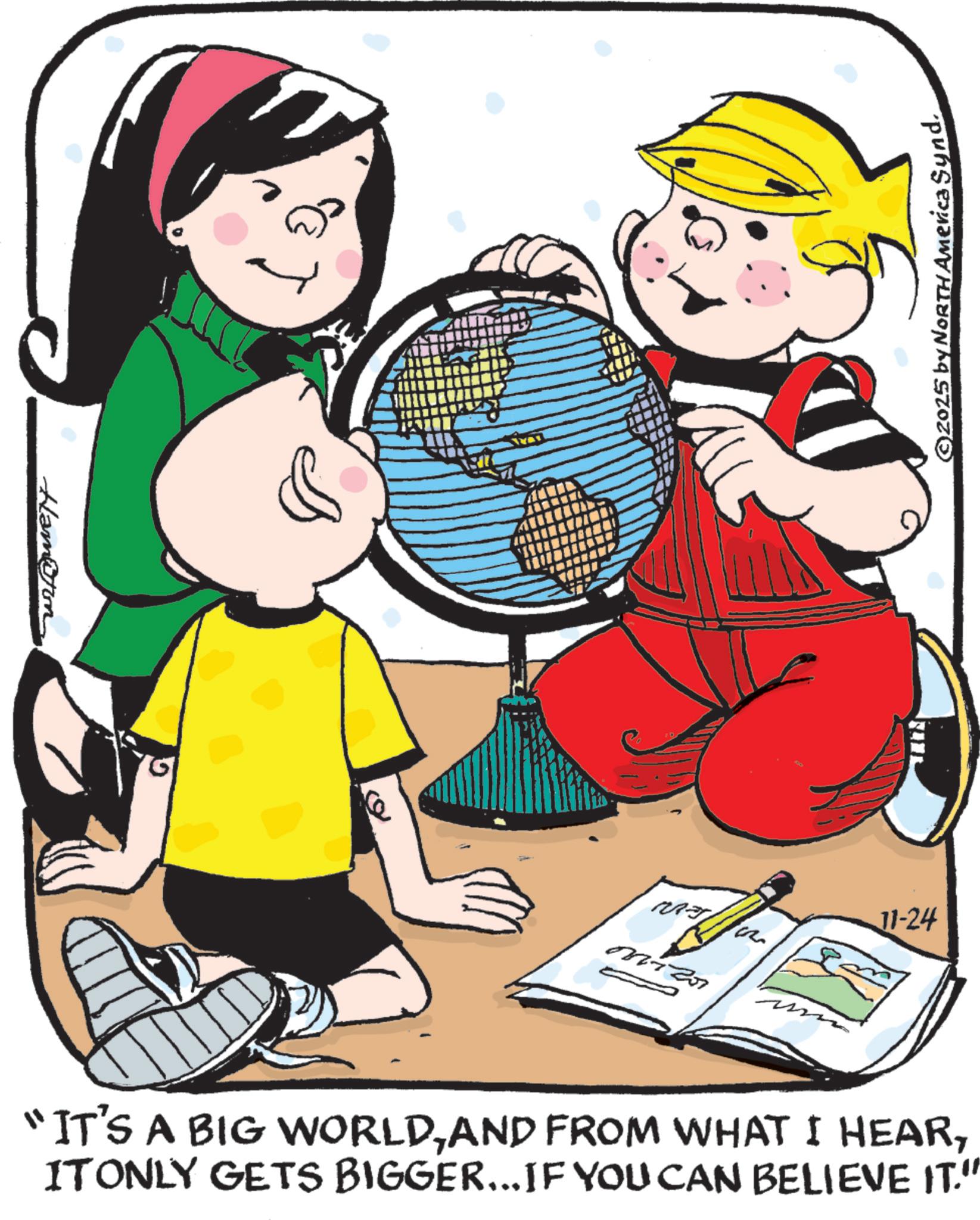 Pleased OCR: Ham@rm ??? ©2025 by NORTH America Synd. 11-24 "IT'S A BIG WORLDITONLY GETS BIGGER... IF YOU CAN BELIEVE IT." Ham @ rm ??? © 2025 by NORTH America Synd . 11-24 " IT'S A BIG WORLDAND FROM WHAT I HEARITONLY GETS BIGGER ... IF YOU CAN BELIEVE IT . "