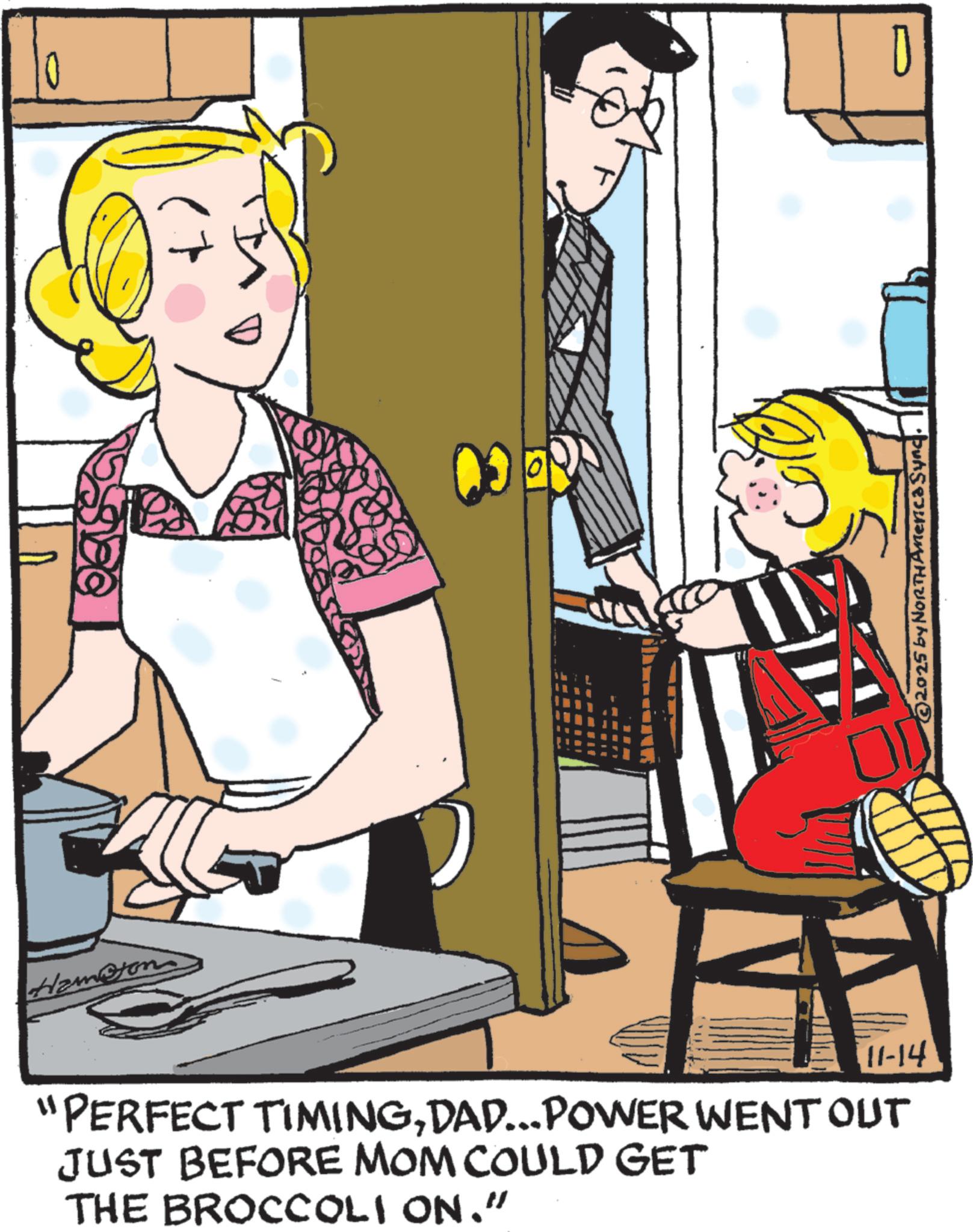 Animated cartoon OCR: Hampton 11-14 "PERFECT TIMINGDAD... POWER WENT OUT JUST BEFORE MOM COULD GET THE BROCCOLI ON." ?? 2025 by NORTH America Sync. D Hampton 11-14 " PERFECT TIMINGDAD ... POWER WENT OUT JUST BEFORE MOM COULD GET THE BROCCOLI ON . " ?? 2025 by NORTH America Sync . D