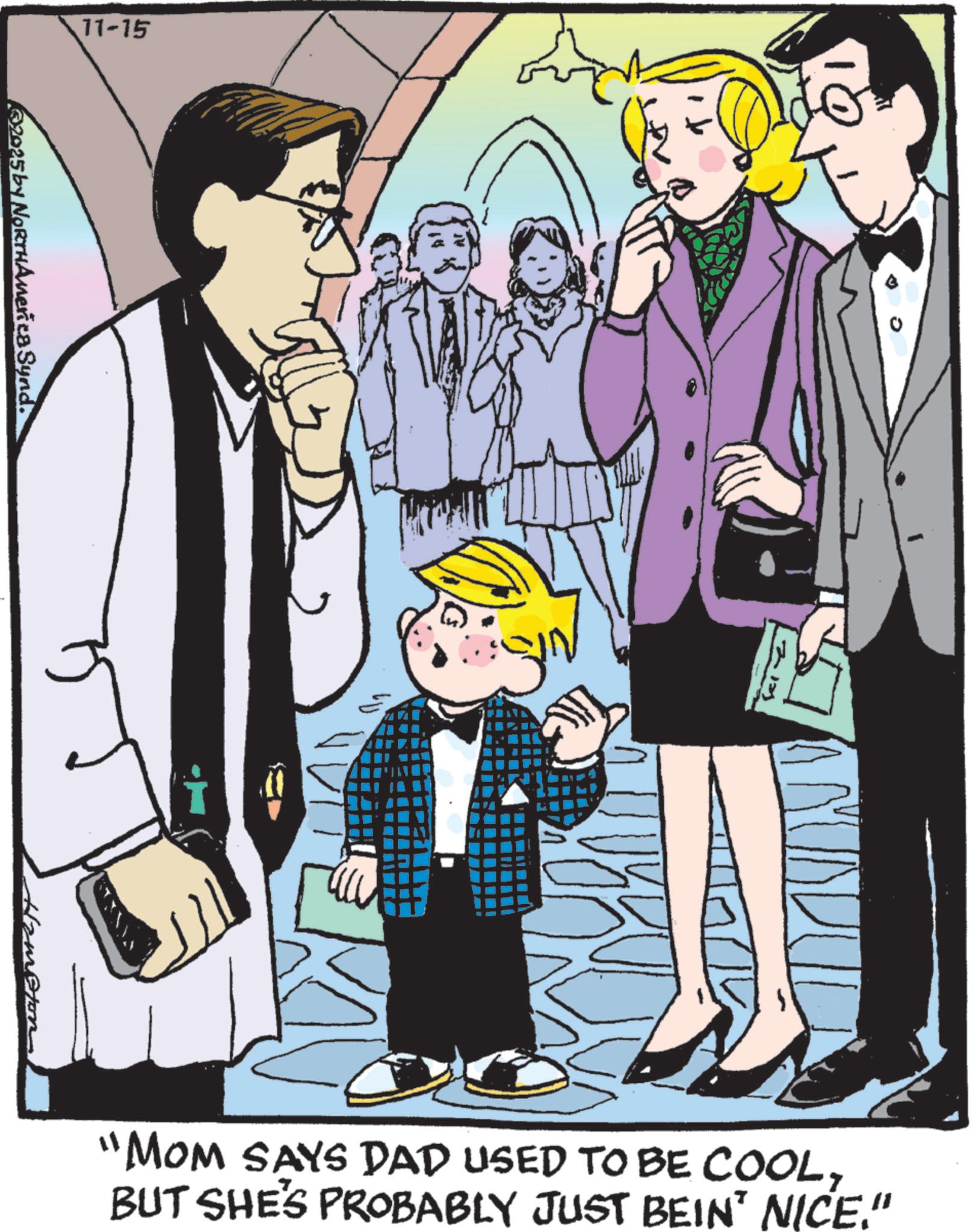 Fiction OCR: 11-15 2025 by NORTHAmerica Synd. "MOM SAYS DAD USED TO BE COOLBUT SHE'S PROBABLY JUST BEIN' NICE." 11-15 2025 by NORTHAmerica Synd . " MOM SAYS DAD USED TO BE COOLBUT SHE'S PROBABLY JUST BEIN ' NICE . "