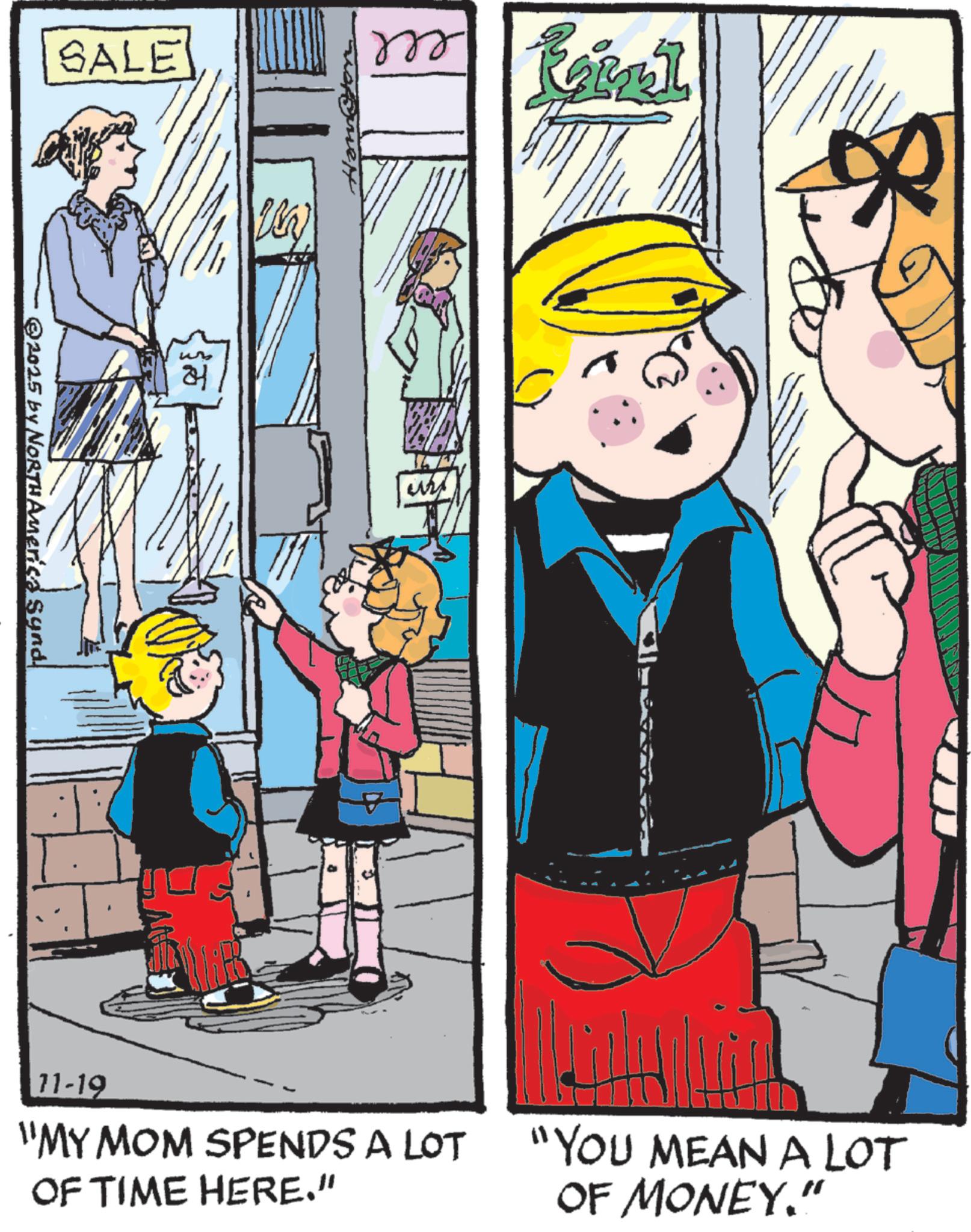 Animation OCR: SALE 2025 by NORTH America Synd W Raral 11-19 "MY MOM SPENDS A LOT OF TIME HERE." "YOU MEAN A LOT OF MONEY." SALE 2025 by NORTH America Synd W Raral 11-19 " MY MOM SPENDS A LOT OF TIME HERE . " " YOU MEAN A LOT OF MONEY . "