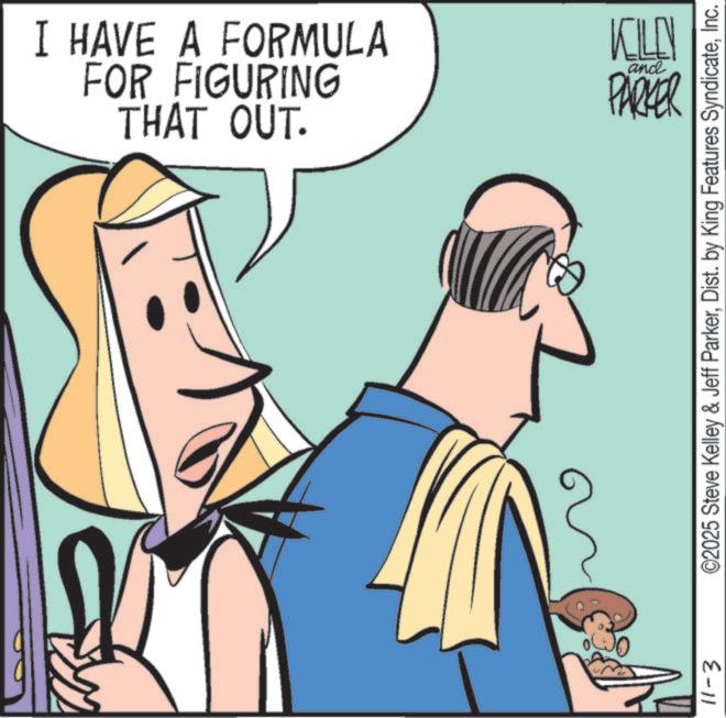 Animated cartoon OCR: THAT OUT. FOR FIGURING I HAVE A FORMULA KILLN and PARKER 11-3 ©2025 Steve Kelley & Jeff ParkerInc. THAT OUT . FOR FIGURING I HAVE A FORMULA KILLN and PARKER 11-3 © 2025 Steve Kelley & Jeff ParkerDist . by King Features Syndicate