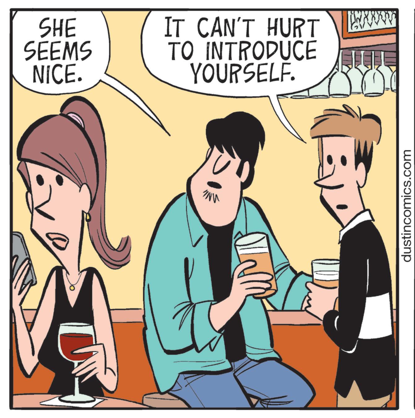 Drinking OCR: SHE SEEMS NICE. IT CAN'T HURT TO INTRODUCE YOURSELF. wwwwww "INV dustincomics.com SHE SEEMS NICE . IT CAN'T HURT TO INTRODUCE YOURSELF . wwwwww " INV dustincomics.com