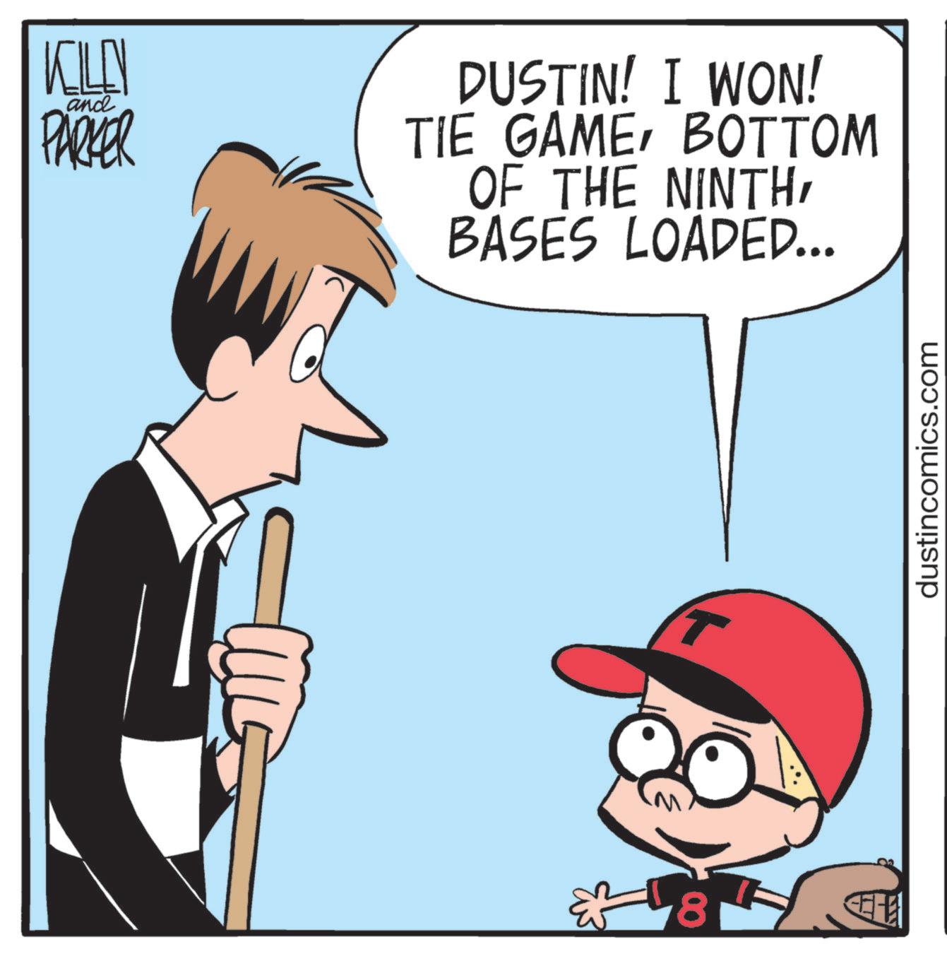 Comics OCR: KILEN and PARKER DUSTIN! I WON! TIE GAMEBOTTOM OF THE NINTHBASES LOADED... 8 dustincomics.com KILEN and PARKER DUSTIN ! I WON ! TIE GAMEBOTTOM OF THE NINTHBASES LOADED ... 8 dustincomics.com