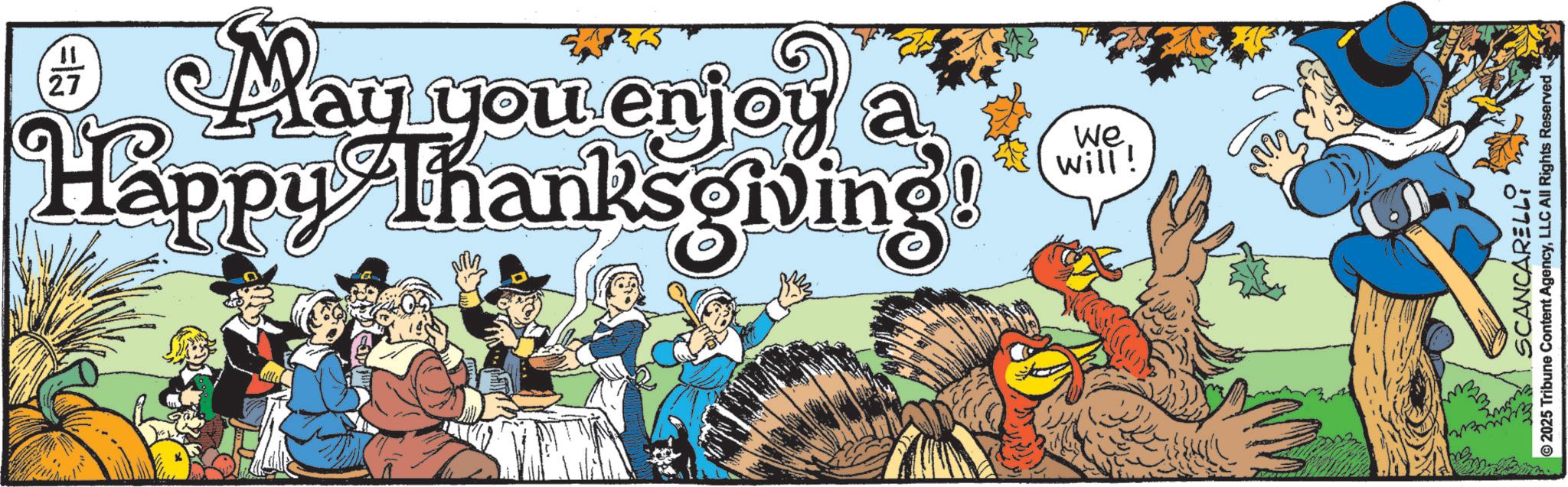 Natural foods OCR: 11 27 a We will! May you enjoy Happy Thanksgiving! SCANCARELLI 2025 Tribune Content AgencyLLC All Rights Reserved 11 27 a We will ! May you enjoy Happy Thanksgiving ! SCANCARELLI 2025 Tribune Content AgencyLLC All Rights Reserved